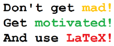 Don't get mad, get motivated and use LaTeX